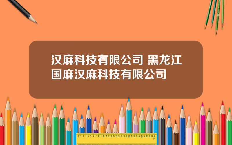 汉麻科技有限公司 黑龙江国麻汉麻科技有限公司